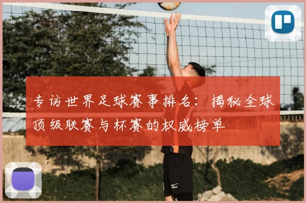 专访世界足球赛事排名：揭秘全球顶级联赛与杯赛的权威榜单