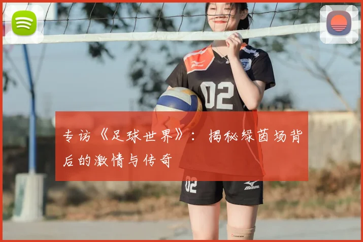 专访《足球世界》:揭秘绿茵场背后的激情与传奇