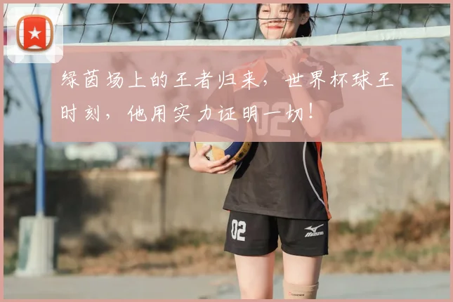 绿茵场上的王者归来，世界杯球王时刻，他用实力证明一切！