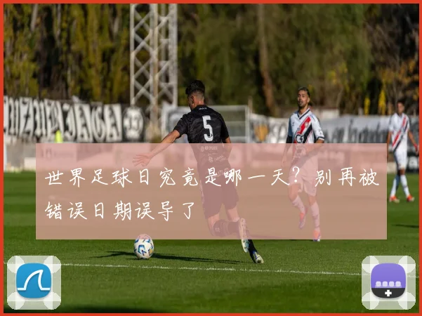 世界足球日究竟是哪一天?别再被错误日期误导了