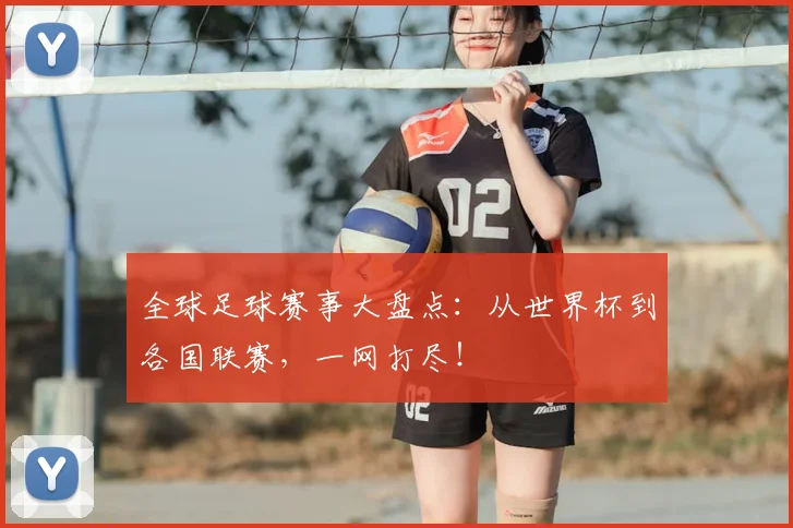 全球足球赛事大盘点:从世界杯到各国联赛,一网打尽!